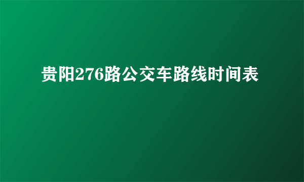 贵阳276路公交车路线时间表