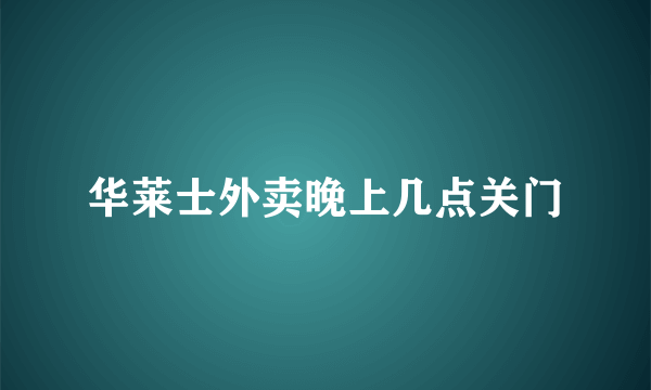 华莱士外卖晚上几点关门