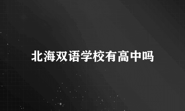 北海双语学校有高中吗