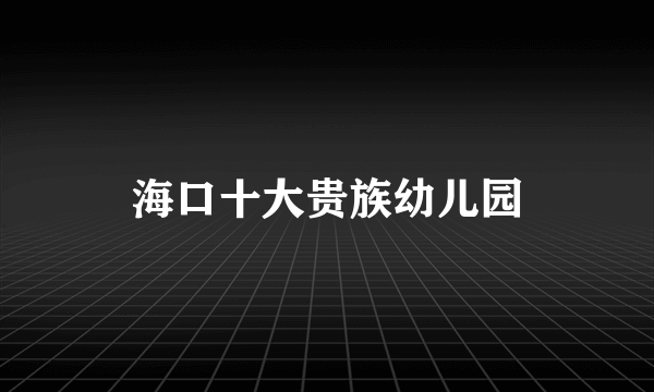 海口十大贵族幼儿园