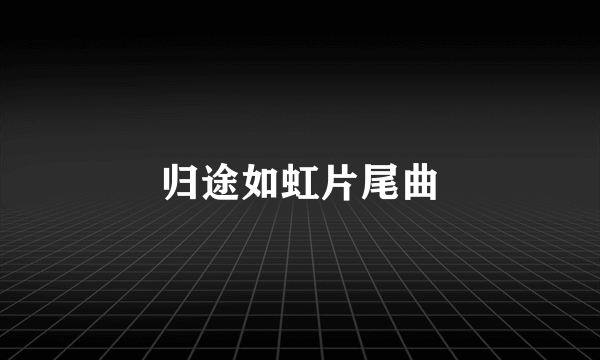 归途如虹片尾曲