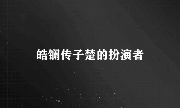 皓镧传子楚的扮演者