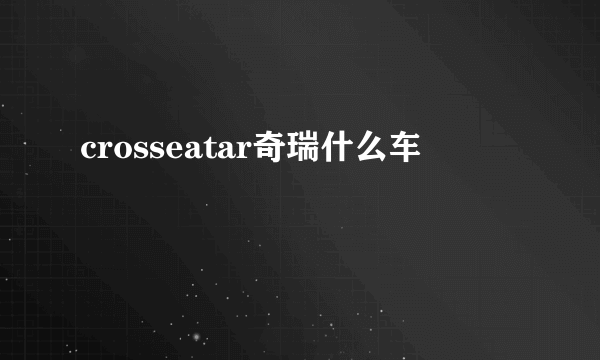 crosseatar奇瑞什么车