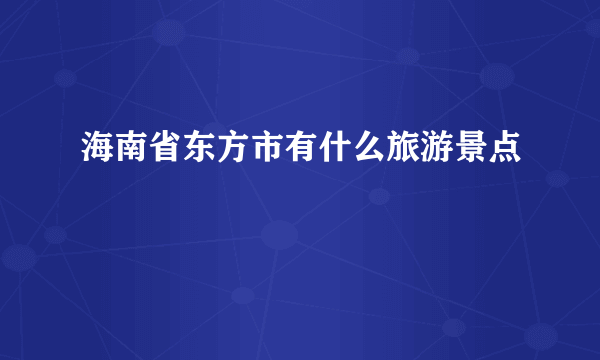 海南省东方市有什么旅游景点