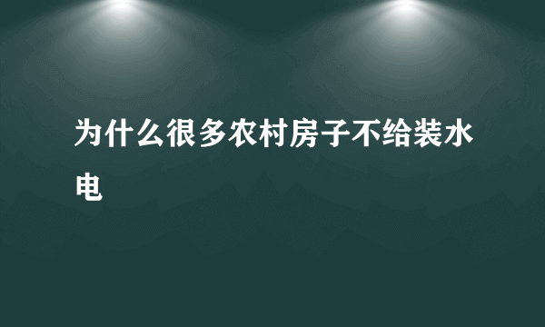 为什么很多农村房子不给装水电