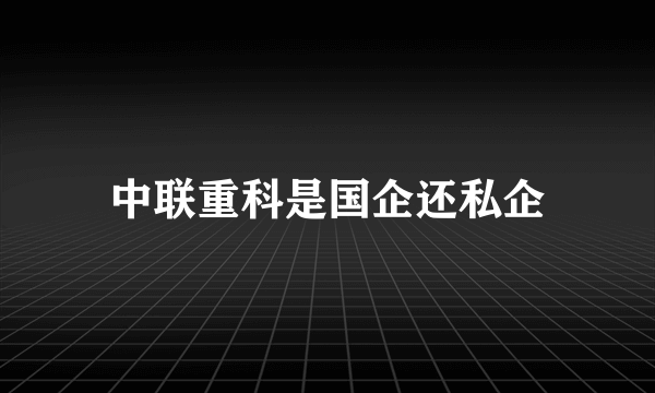 中联重科是国企还私企