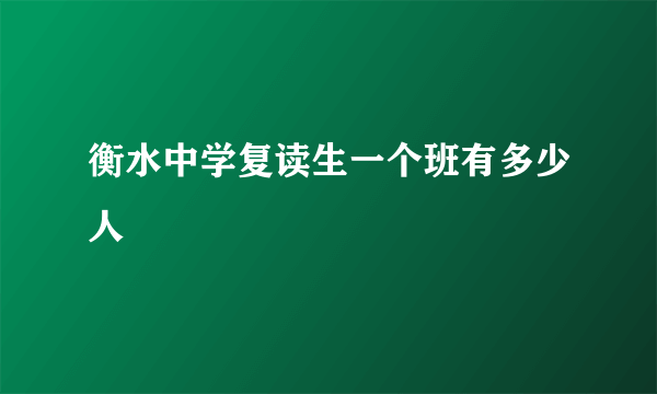 衡水中学复读生一个班有多少人