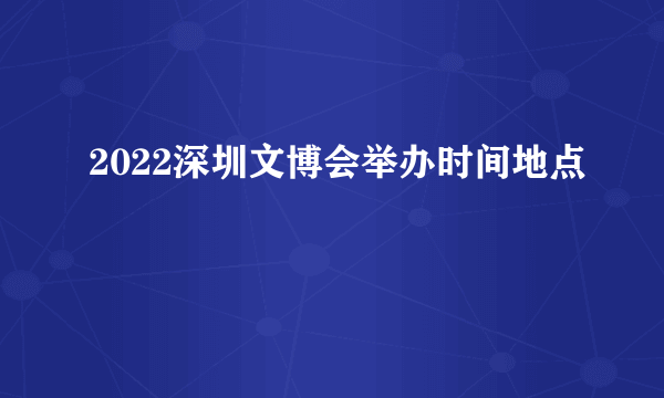 2022深圳文博会举办时间地点