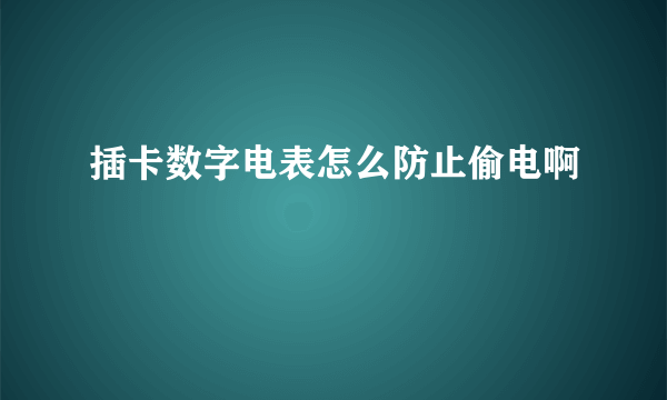 插卡数字电表怎么防止偷电啊