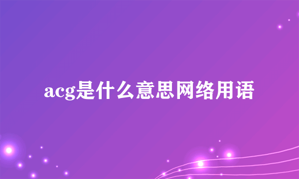 acg是什么意思网络用语