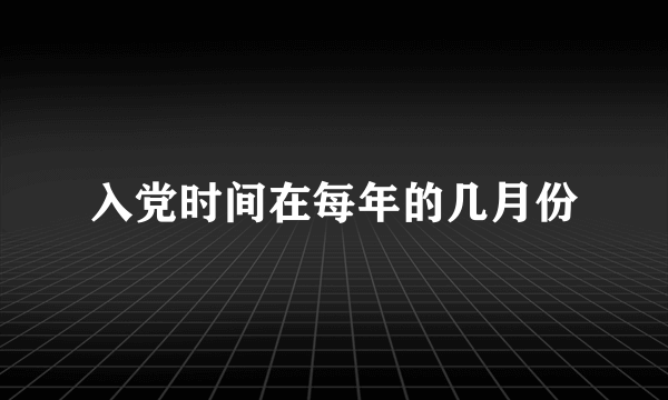 入党时间在每年的几月份