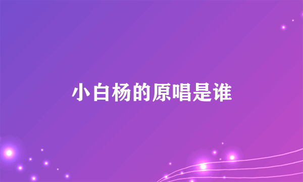 小白杨的原唱是谁