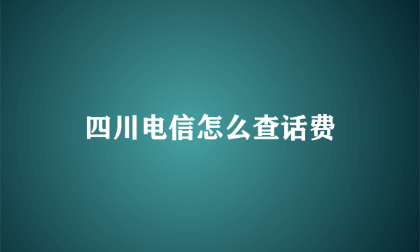 四川电信怎么查话费