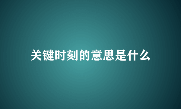 关键时刻的意思是什么