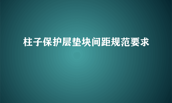 柱子保护层垫块间距规范要求