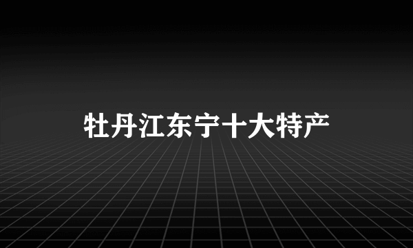 牡丹江东宁十大特产