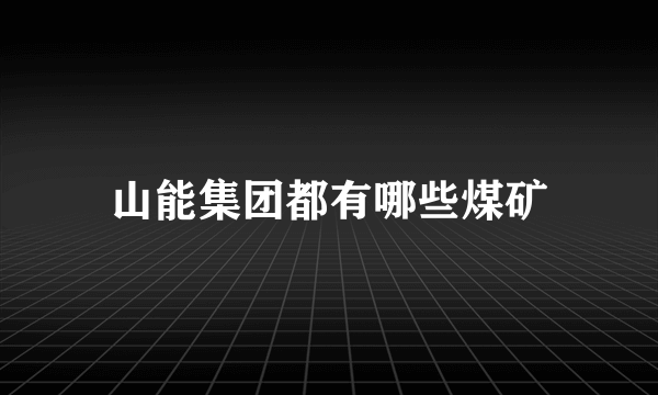 山能集团都有哪些煤矿