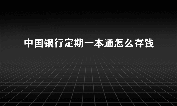 中国银行定期一本通怎么存钱