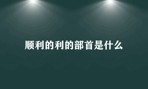 顺利的利的部首是什么