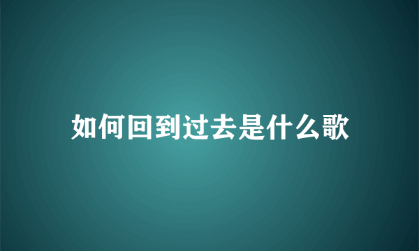 如何回到过去是什么歌