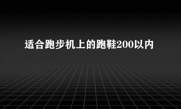 适合跑步机上的跑鞋200以内