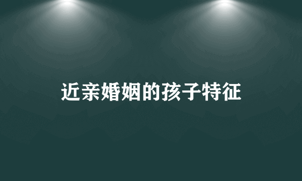 近亲婚姻的孩子特征