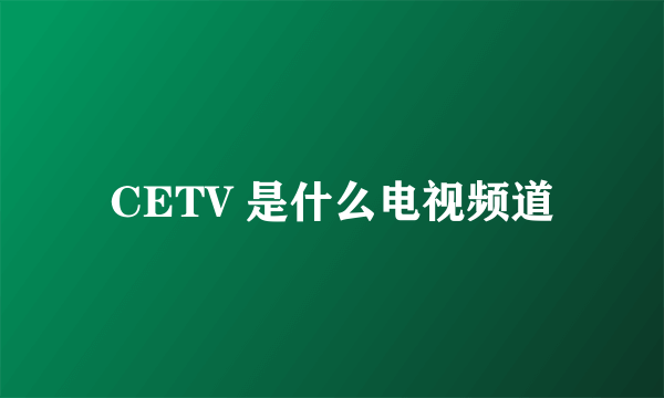 CETV 是什么电视频道