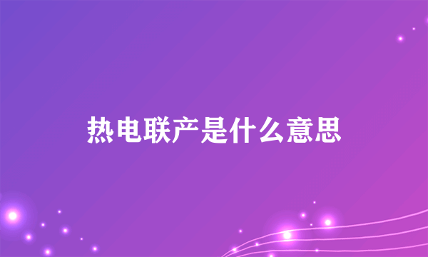 热电联产是什么意思