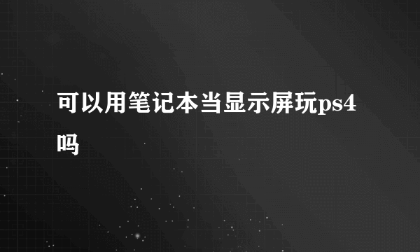 可以用笔记本当显示屏玩ps4吗