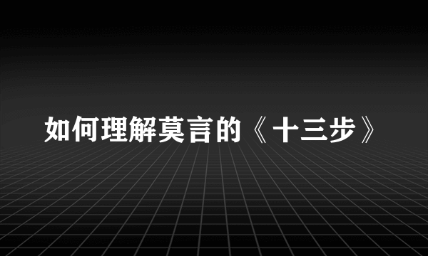 如何理解莫言的《十三步》