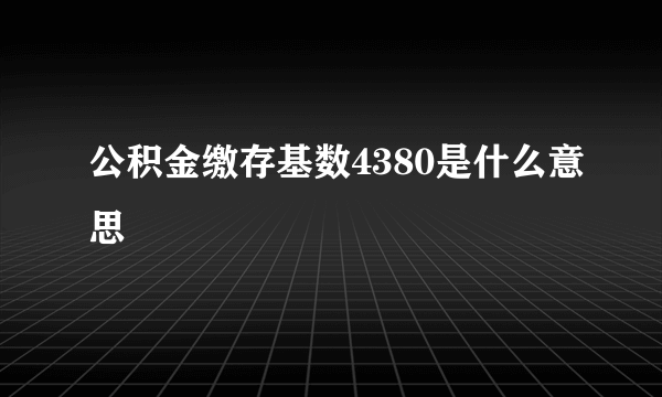 公积金缴存基数4380是什么意思