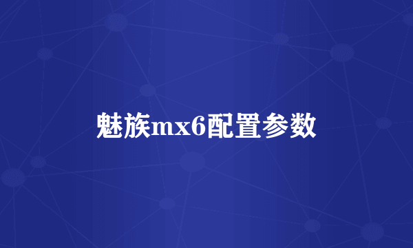 魅族mx6配置参数