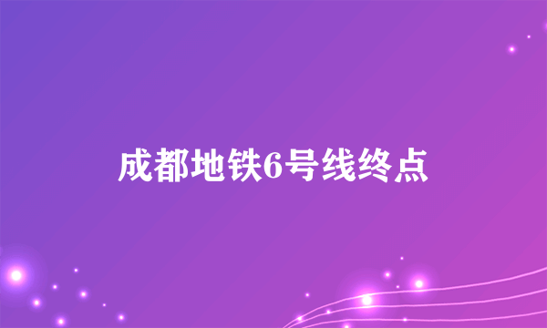 成都地铁6号线终点