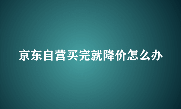 京东自营买完就降价怎么办