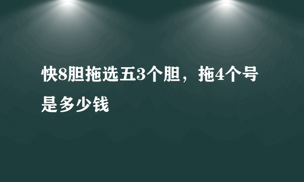 快8胆拖选五3个胆，拖4个号是多少钱