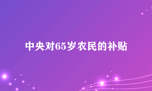 中央对65岁农民的补贴