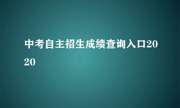 中考自主招生成绩查询入口2020