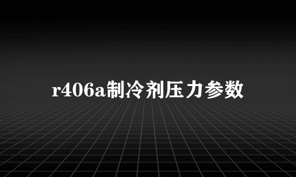 r406a制冷剂压力参数