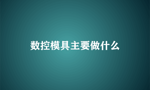 数控模具主要做什么