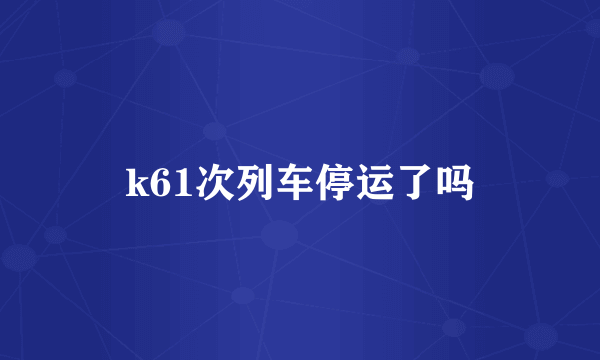 k61次列车停运了吗