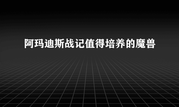 阿玛迪斯战记值得培养的魔兽