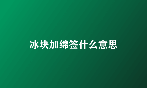 冰块加绵签什么意思