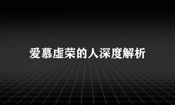 爱慕虚荣的人深度解析