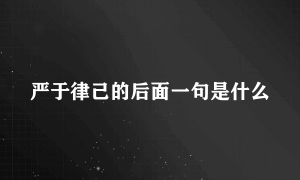 严于律己的后面一句是什么