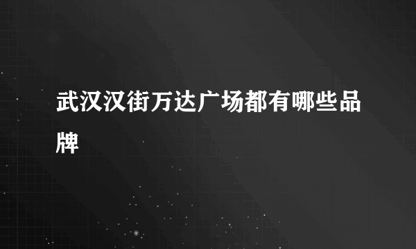 武汉汉街万达广场都有哪些品牌