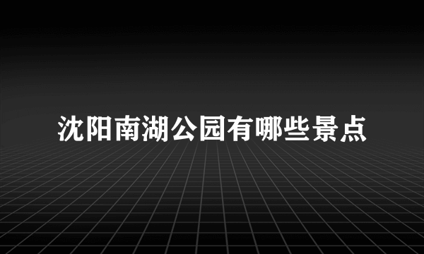 沈阳南湖公园有哪些景点