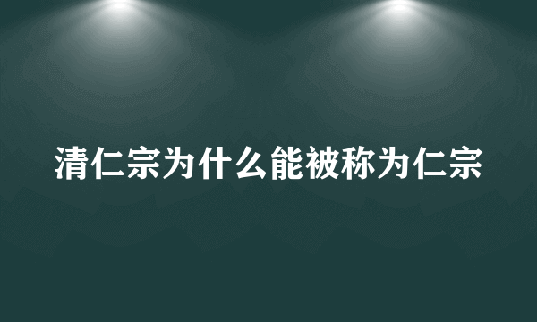 清仁宗为什么能被称为仁宗