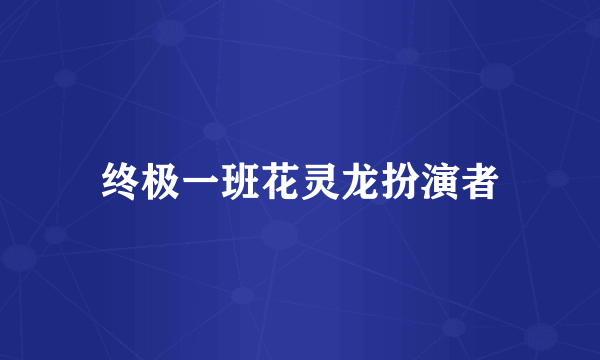 终极一班花灵龙扮演者