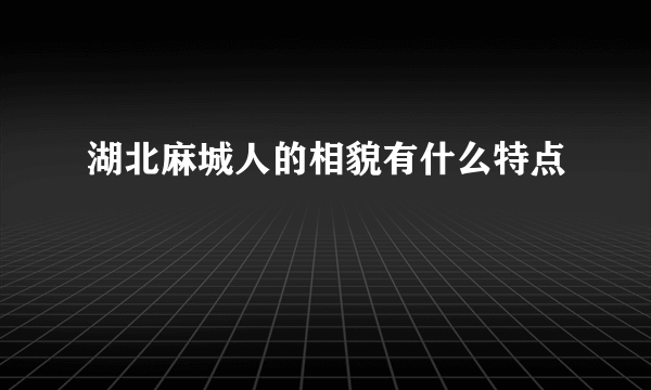 湖北麻城人的相貌有什么特点