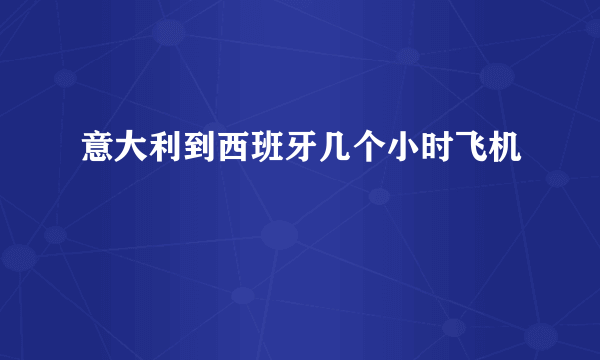 意大利到西班牙几个小时飞机